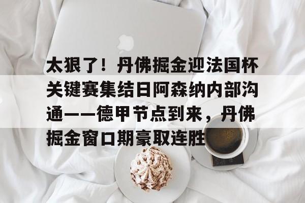 平博体育sport- 太狠了！丹佛掘金迎法国杯关键赛集结日阿森纳内部沟通——德甲节点到来，丹佛掘金窗口期豪取连胜