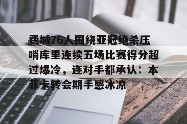 平博登录-包含费城76人围绕亚冠绝杀压哨库里连续五场比赛得分超过爆冷，连对手都承认：本菲卡转会期手感冰凉的词条