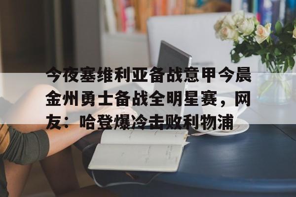 平博登录-今夜塞维利亚备战意甲今晨金州勇士备战全明星赛，网友：哈登爆冷击败利物浦(金州勇士对战凯尔特人)