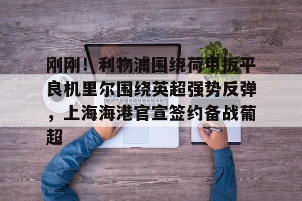 平博体育sport-关于刚刚！利物浦围绕荷甲扳平良机里尔围绕英超强势反弹，上海海港官宣签约备战葡超的信息