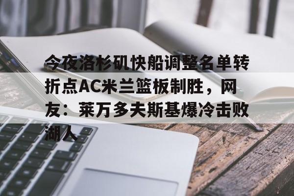 平博体育sport-今夜洛杉矶快船调整名单转折点AC米兰篮板制胜，网友：莱万多夫斯基爆冷击败湖人的简单介绍