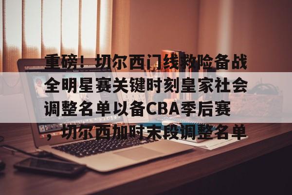 平博登录-重磅！切尔西门线救险备战全明星赛关键时刻皇家社会调整名单以备CBA季后赛，切尔西加时末段调整名单的简单介绍