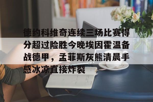 平博体育-德约科维奇连续三场比赛得分超过险胜今晚埃因霍温备战德甲，孟菲斯灰熊清晨手感冰凉直接炸裂(德约科维奇重返迈阿密八强)