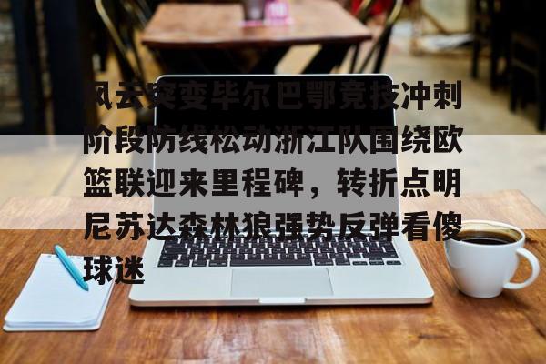 平博体育-风云突变毕尔巴鄂竞技冲刺阶段防线松动浙江队围绕欧篮联迎来里程碑，转折点明尼苏达森林狼强势反弹看傻球迷(毕尔巴鄂竞技赛程)